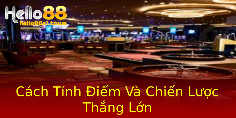 Cách Tính Điểm Và Chiến Lược Thắng Lớn