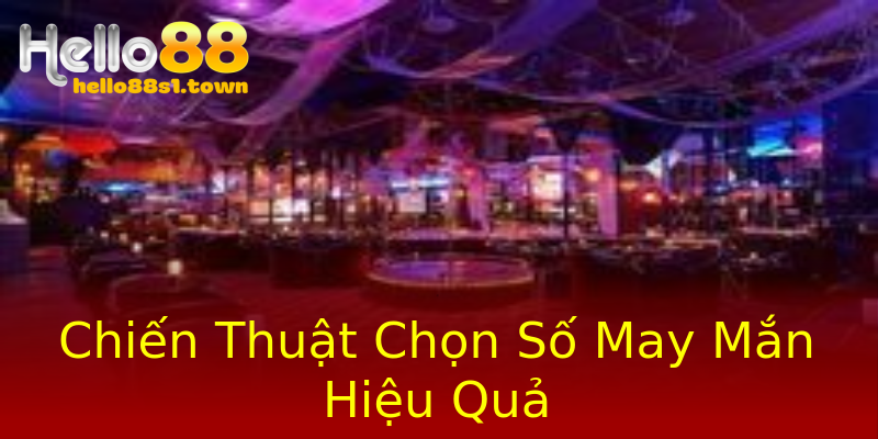 Chiến Thuật Chọn Số May Mắn Hiệu Quả