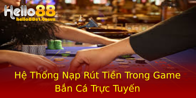 Hệ Thống Nạp Rút Tiền Trong Game Bắn Cá Trực Tuyến Hệ Thống Nạp Rút Tiền Trong Game Bắn Cá Trực Tuyến