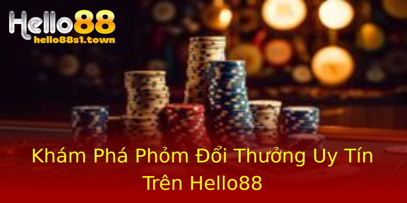 Khám Phá Phỏm Đổi Thưởng Uy Tín Trên Hello88