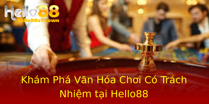 Khám Phá Văn Hóa Chơi Có Trách Nhiệm tại Hello88