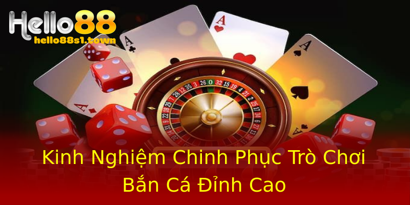 Kinh Nghiệm Chinh Phục Trò Chơi Bắn Cá Đỉnh Cao