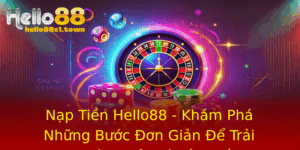 Nap Tien Hello88 Kham Pha Nhung Buoc On Gian E Trai Nghiem Giai Tri Tot Nhat