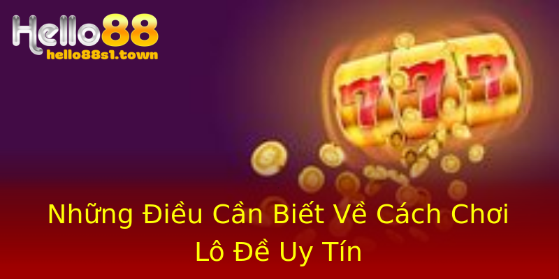 Những Điều Cần Biết Về Cách Chơi Lô Đề Uy Tín