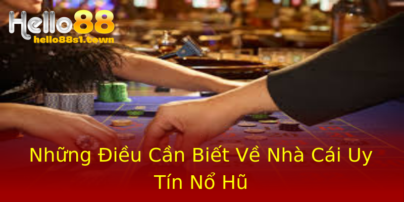 Những Điều Cần Biết Về Nhà Cái Uy Tín Nổ Hũ