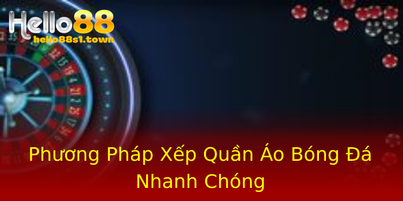 Phương Pháp Xếp Quần Áo Bóng Đá Nhanh Chóng