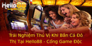 Trai Nghiem Thu Vi Khi Ban Ca O Thi Tai Hello88 Cong Game Oc Ao Nhat
