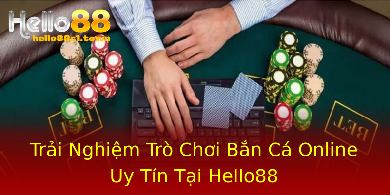Trải Nghiệm Trò Chơi Bắn Cá Online Uy Tín Tại Hello88 Trải Nghiệm Trò Chơi Bắn Cá Online Uy Tín Tại Hello88